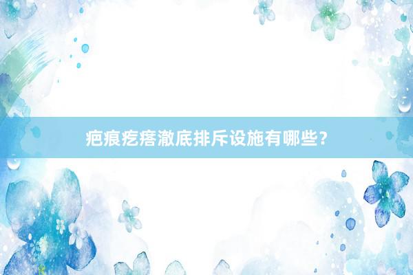 疤痕疙瘩澈底排斥设施有哪些？